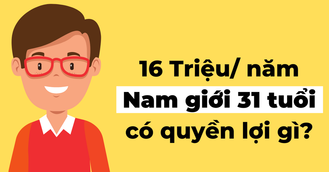 Nam Giới 31 Tuổi Quyền Lợi Toàn Diện Với Chỉ 16 Triệu Mỗi Năm