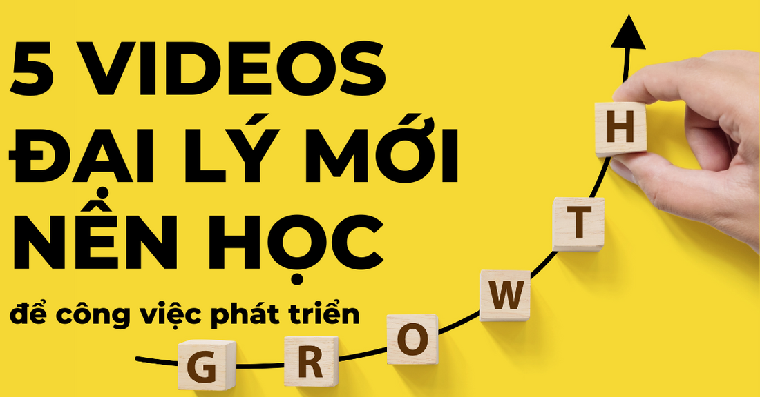 5 videos đại lý mới nên học để công việc phát triển hơn