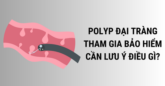 Polyp đại tràng và những lưu ý khi tham gia bảo hiểm nhân thọ